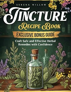 Tincture Recipe Book: Your Complete Guide to Natural Herbal Remedies for Disease Prevention and Wellness. Herbal Tincture Mastery to Boost Immunity, Calm the Mind, and Enhance Vitality