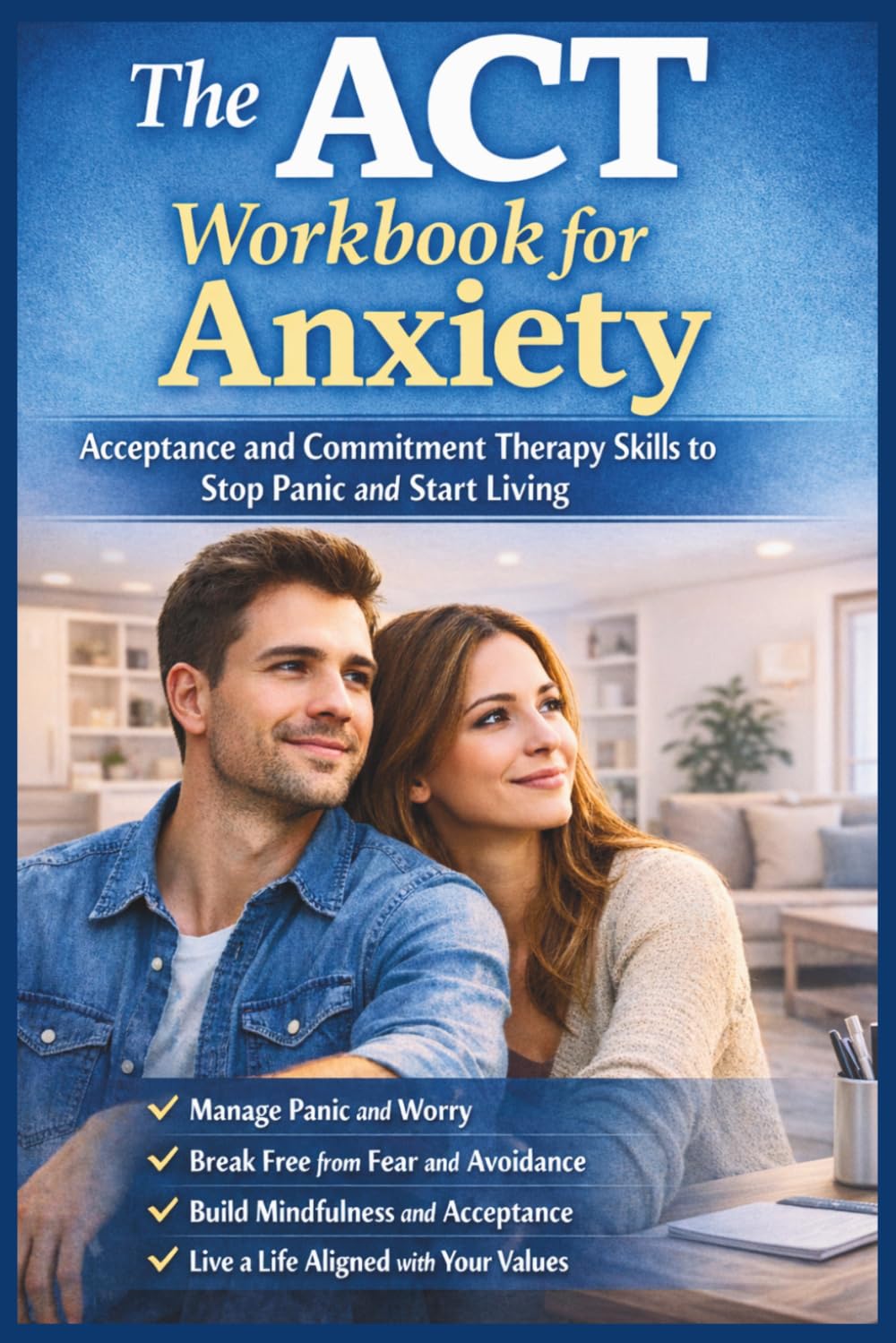 The ACT Workbook for Anxiety: Acceptance and Commitment Therapy Skills to Stop Panic and Start Living