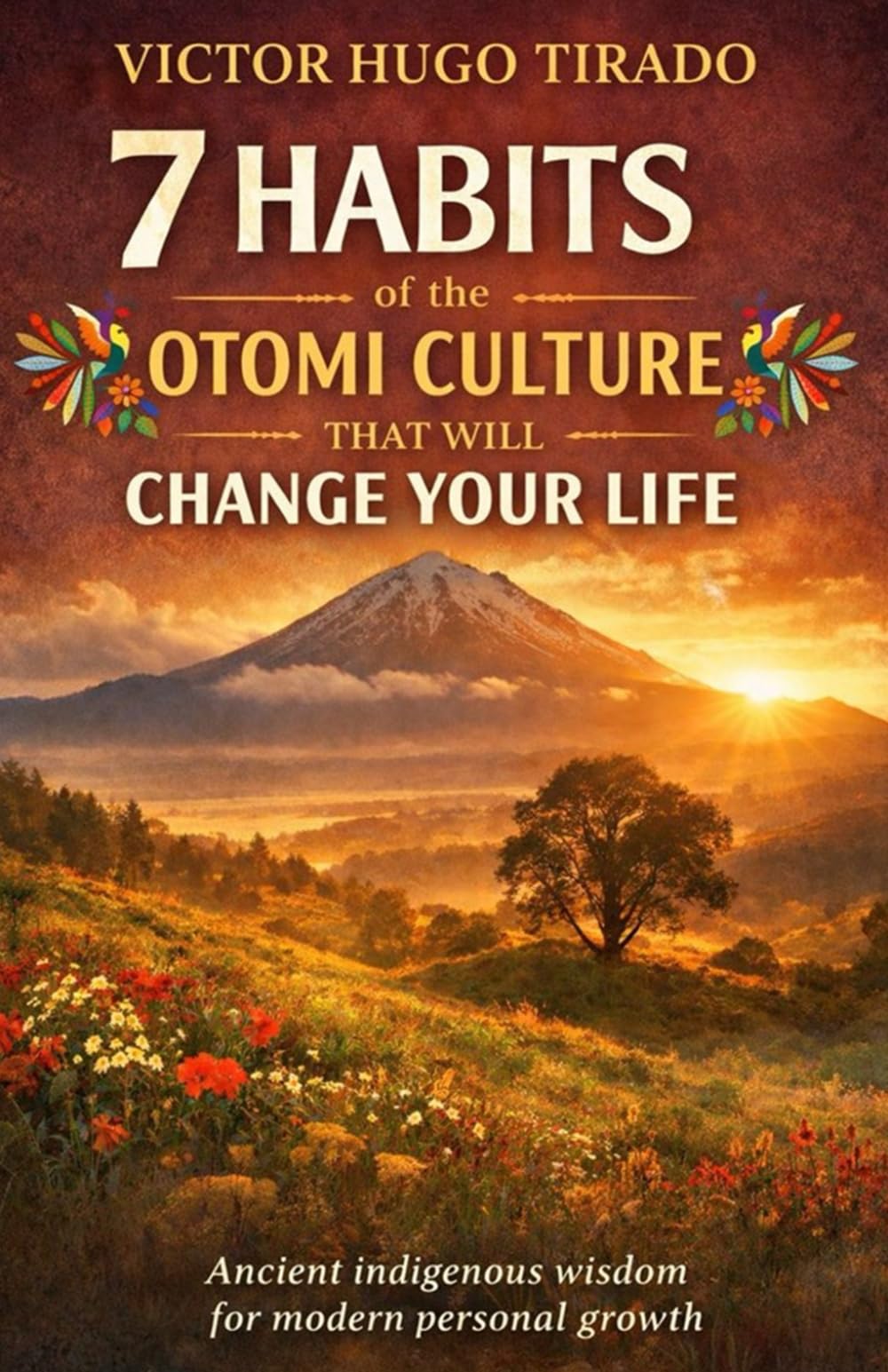 7 HABITS OF OTOMI CULTURE THAT WILL CHANGE YOUR LIFE: Teachings of Otomi Culture Applied to Daily Life to Transform the Mind, Emotions, and Habits