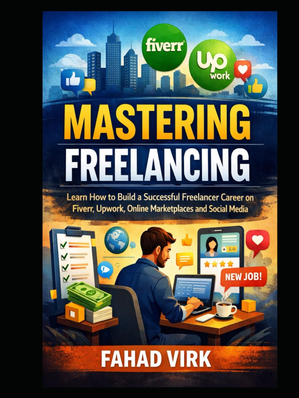 Mastering Freelancing: Learn How to Build a Successful Freelancer Career: on Fiverr, Upwork, Online Marketplaces and Social Media