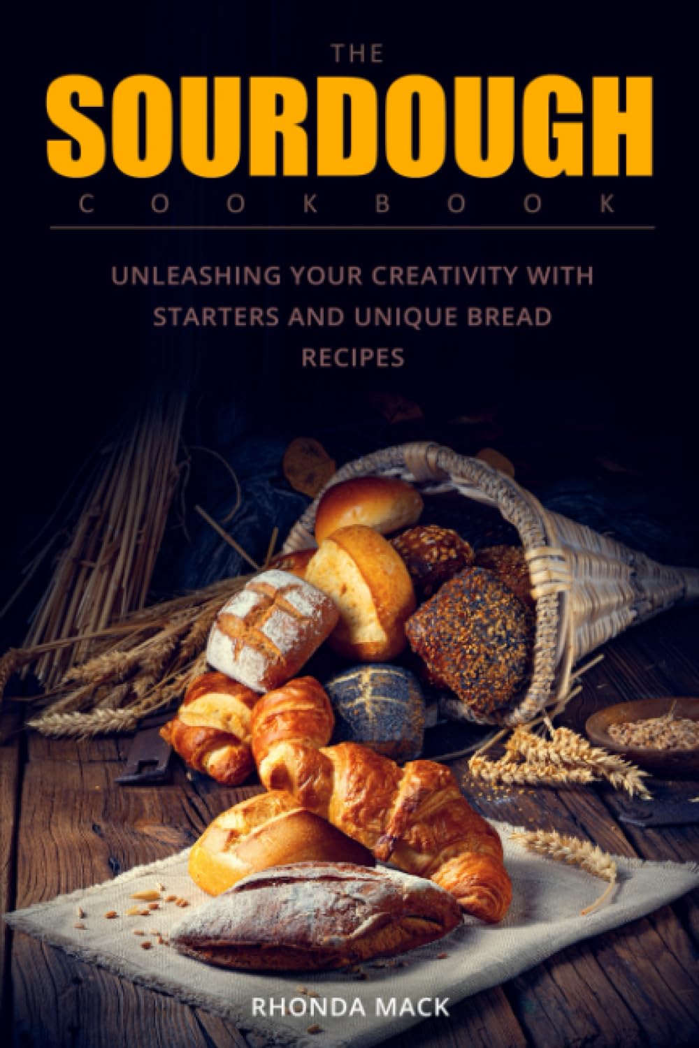 The Sourdough Cookbook: Unleashing Your Creativity with Starters and Unique Bread Recipes