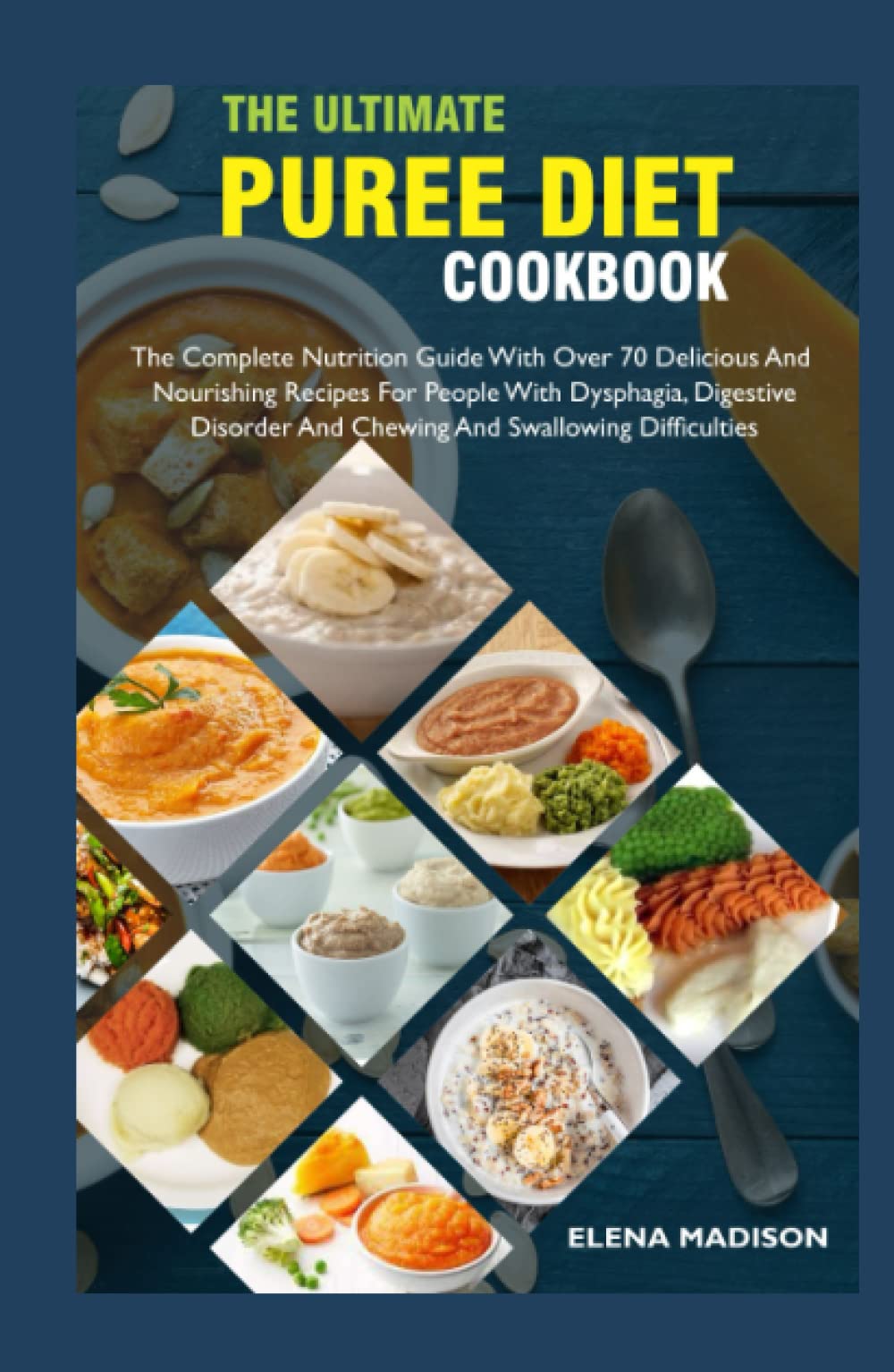 The Ultimate Puree Diet Cookbook: The Complete Nutrition Guide With Over 70 Delicious And Nourishing Recipes For People With Dysphagia, Digestive Disorder And Chewing And Swallowing Difficulties