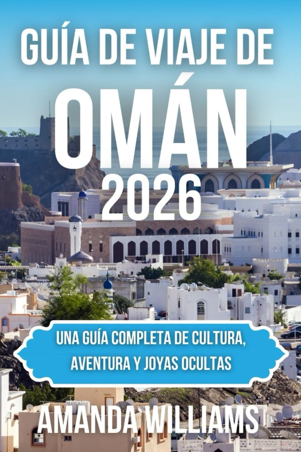 GUÍA DE VIAJE DE OMÁN 2026: Una guía completa de cultura, aventura y joyas ocultas