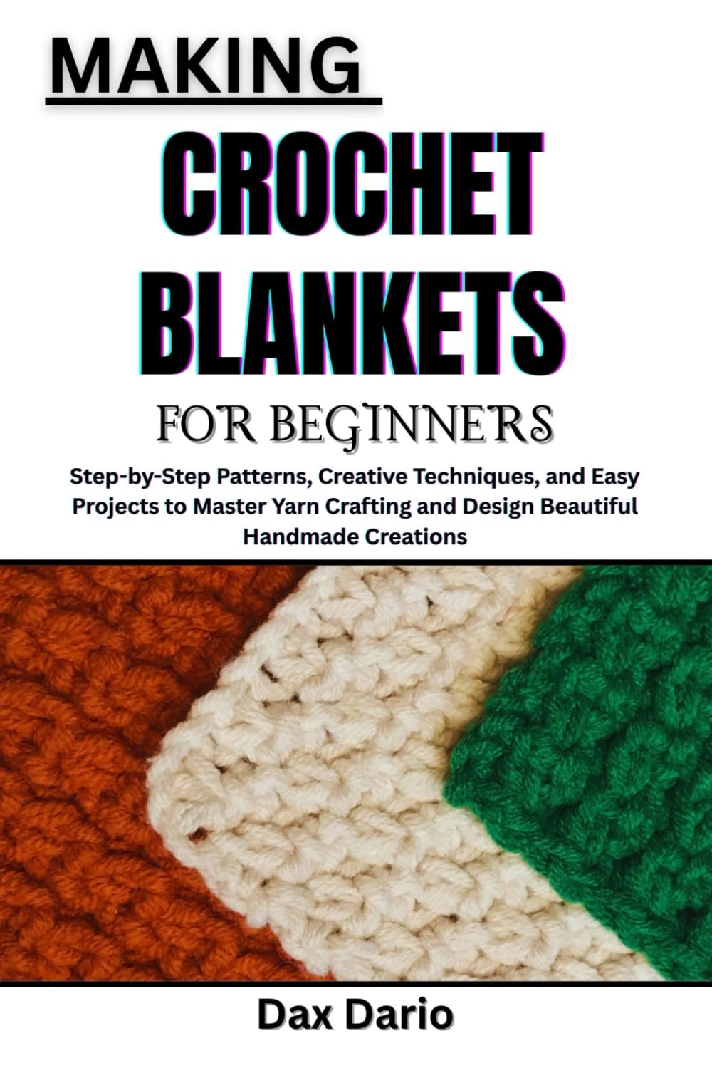 MAKING CROCHET BLANKETS FOR BEGINNERS: Step-by-Step Patterns, Creative Techniques, and Easy Projects to Master Yarn Crafting and Design Beautiful Handmade Creations
