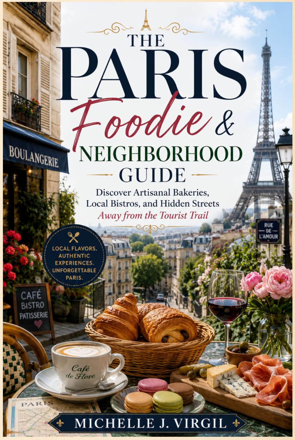 The Paris Foodie & Neighborhood Guide: Discover Artisanal Bakeries, Local Bistros, and Hidden Streets Away from the Tourist Crowds