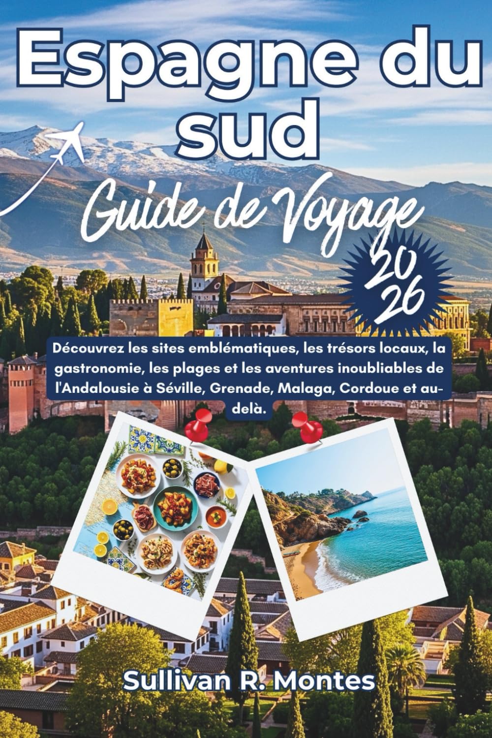 Espagne du sud Guide de Voyage 2026: Découvrez les sites emblématiques, les trésors locaux, la gastronomie, les plages et les aventures inoubliables ... Séville, Grenade, Malaga, Cordoue et au-delà.