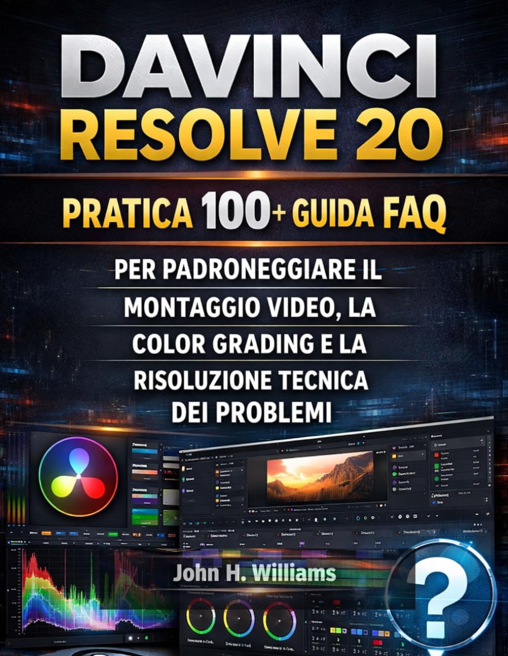 DAVINCI RESOLVE 20 PRATICA 100+ GUIDA FAQ PER PADRONEGGIARE IL MONTAGGIO VIDEO, LA COLOR GRADING E LA RISOLUZIONE TECNICA DEI PROBLEMI