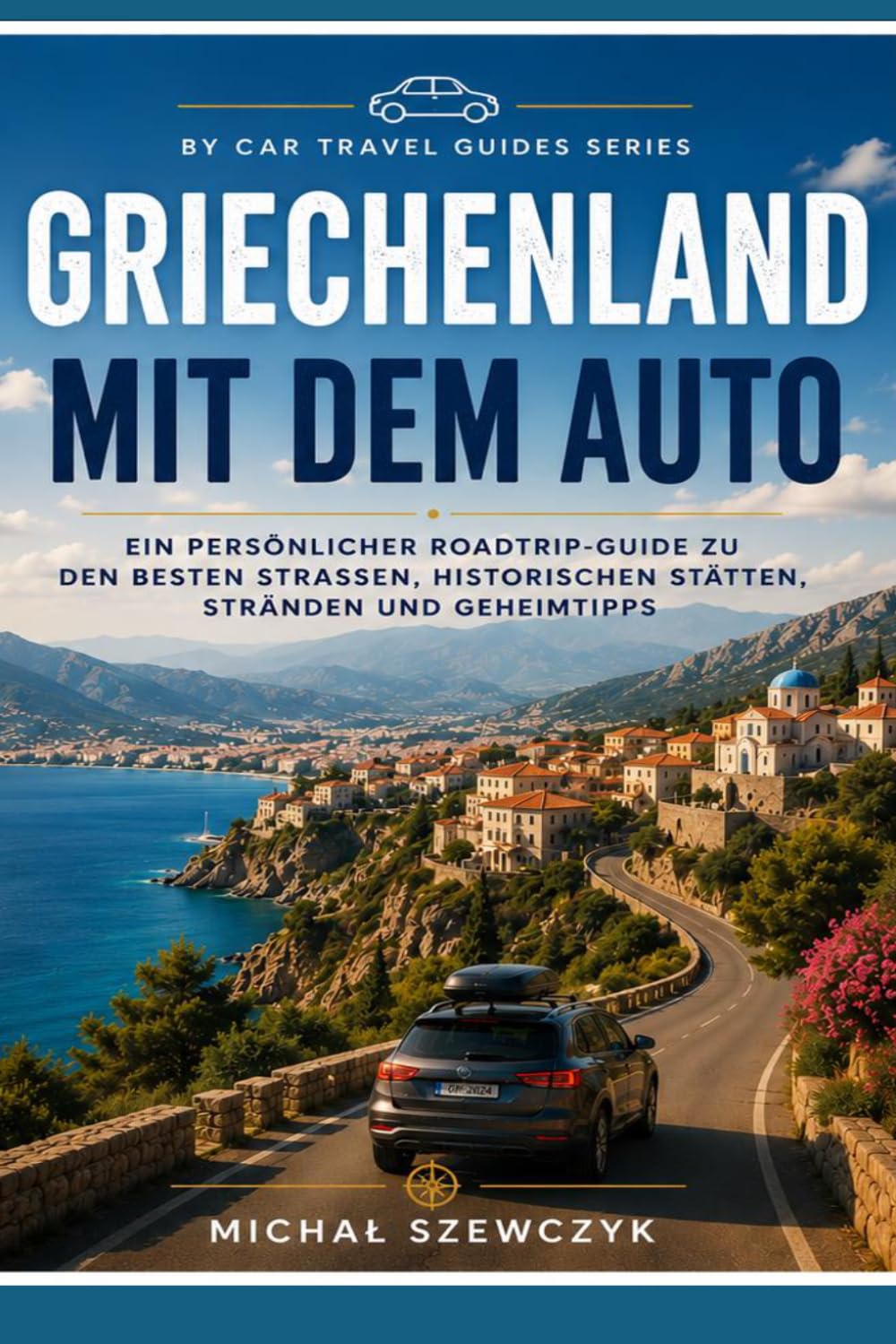 Griechenland mit dem Auto: Ein persönlicher Roadtrip-Reiseführer zu den schönsten Straßen, historischen Stätten, Stränden und versteckten Schätzen Griechenlands