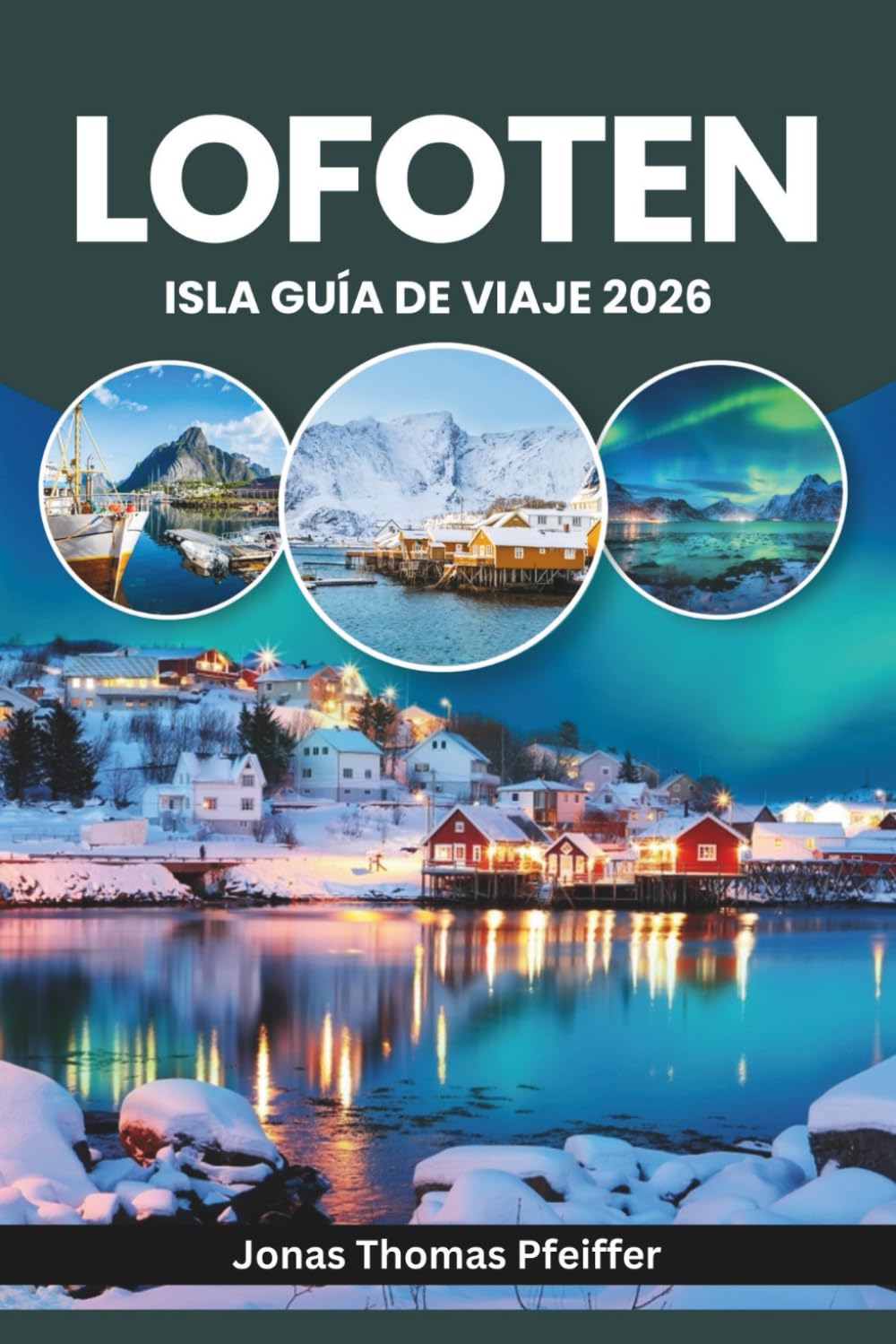 ISLA LOFOTEN GUÍA DE VIAJE 2026: Explora Europa Ártica, Reine, Svolvær y Henningsvær en Noruega, con auroras boreales y sol de medianoche sobre picos ... y pueblos pesqueros marcados por el mar