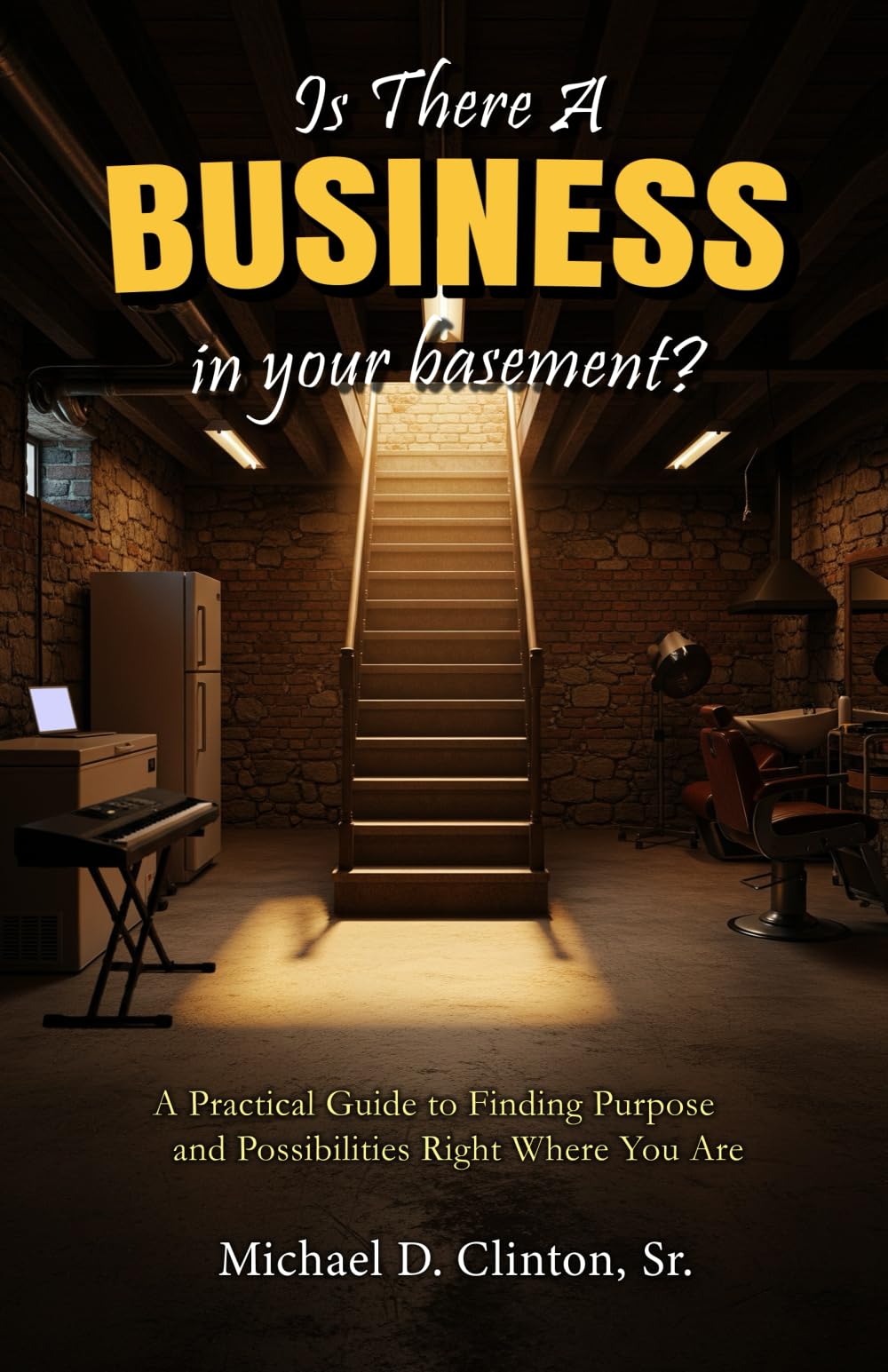 Is There a Business in Your Basement?: A Practical Guide of Finding Purpose and Possibility Right Where You Are