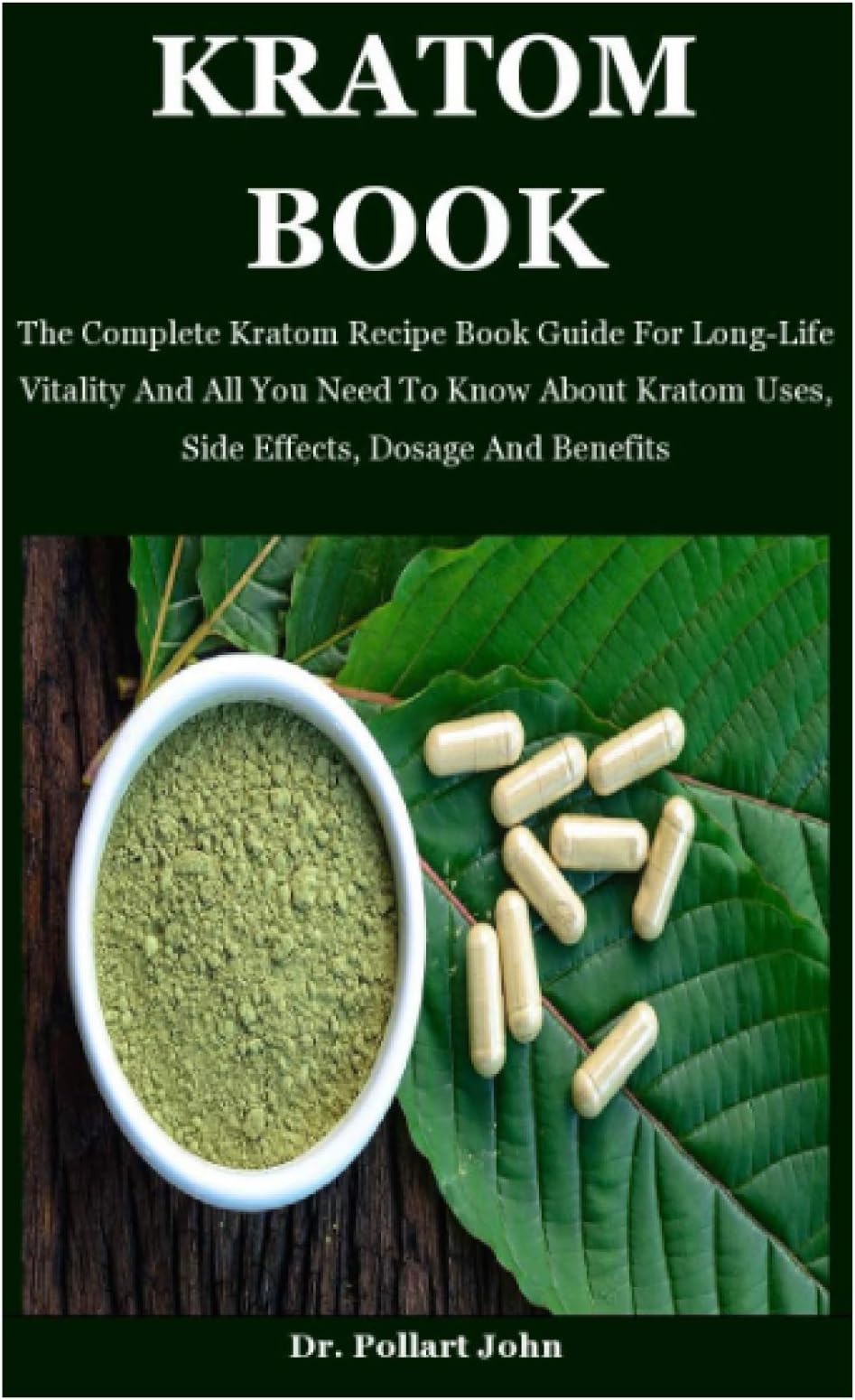 Kratom Book: The Complete Kratom Recipe Book Guide For Long-Life Vitality And All You Need To Know About Kratom Uses, Side Effects, Dosage And Benefits