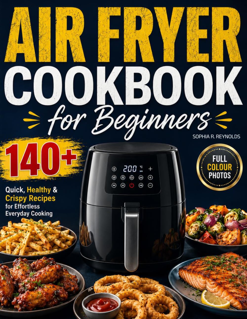 Air Fryer Cookbook for Beginners: 140+ Quick, Healthy & Crispy Recipes for Effortless Everyday Cooking