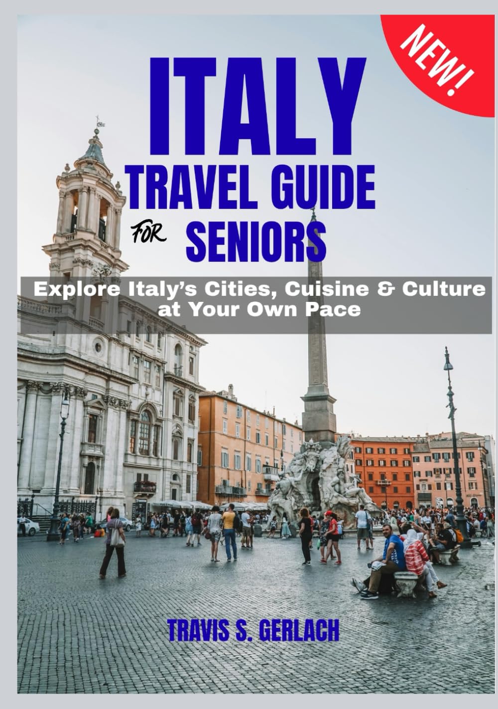 ITALY TRAVEL GUIDE FOR SENIORS 2026–2027: Explore Italy’s Cities, Cuisine & Culture at Your Own Pace