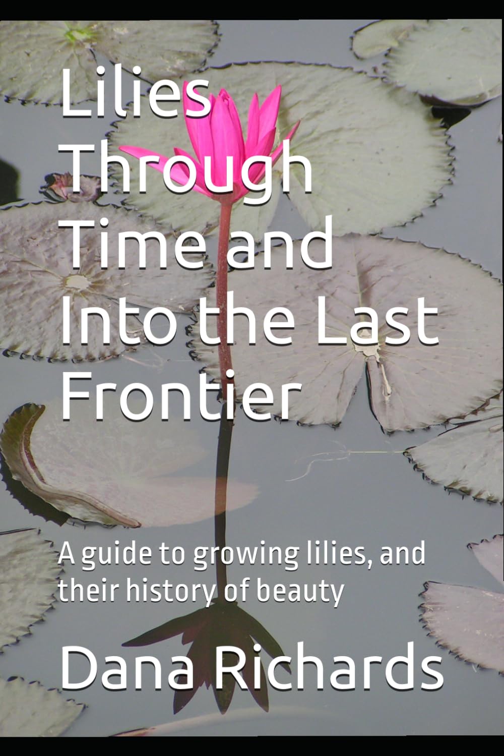 Lilies Through Time and Into the Last Frontier: A guide to growing lilies, and their history of beauty (The Alaskan Wonderland Series)