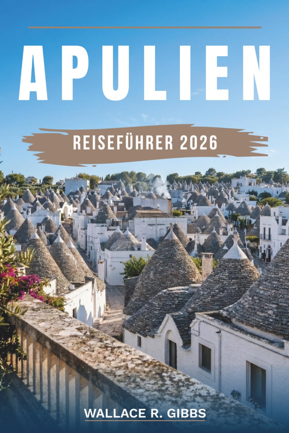 APULIEN REISEFÜHRER 2026: Bari, Lecce, Alberobello und die Küste des Salento, mit Routen, Unterkünften, Essen und Tagesausflügen