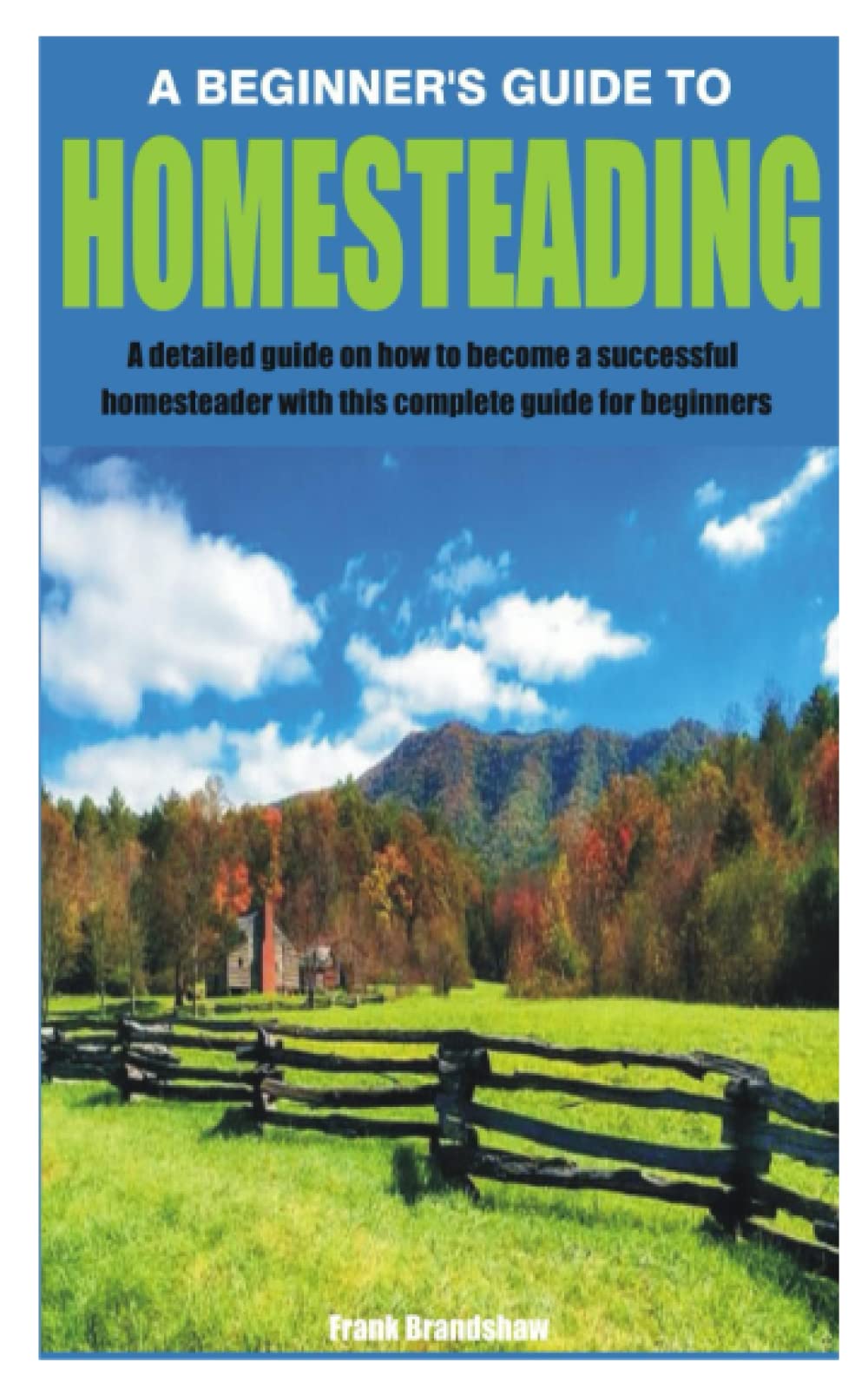 A BEGINNER’S GUIDE TO HOMESTEADING: A detailed guide on how to become a successful homesteader with this complete guide for beginners