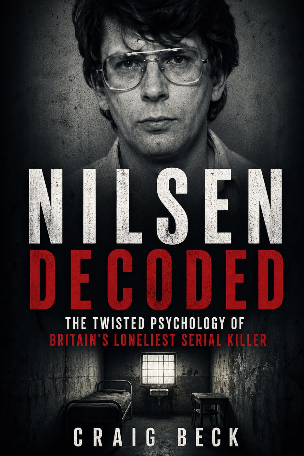 Nilsen Decoded: The Twisted Psychology of Britain's Loneliest Serial Killer (DECODED by Craig Beck)
