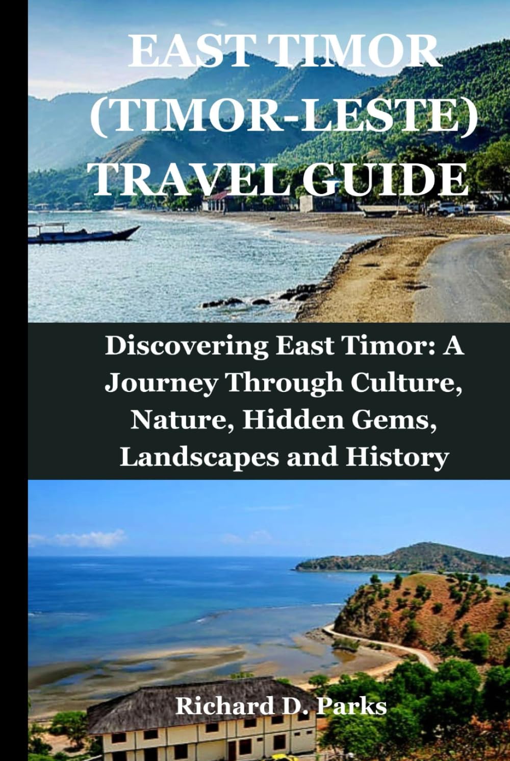 EAST TIMOR (TIMOR-LESTE) TRAVEL GUIDE: Discovering East Timor: A Journey Through Culture, Nature, Hidden Gems, Landscapes and History