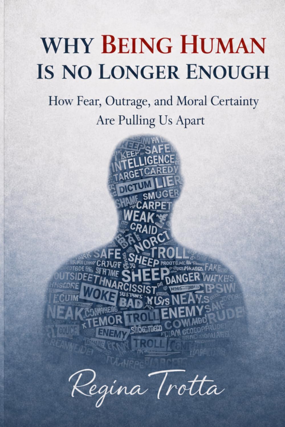 Why Being Human is No Longer Enough: How Fear, Outrage, and Moral Certainty Are Pulling Us Apart