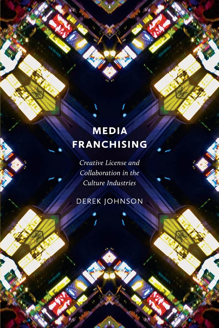 Media Franchising: Creative License and Collaboration in the Culture Industries