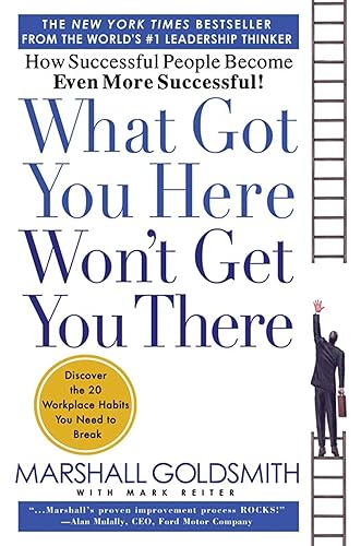 What Got You Here Won't Get You There: How Successful People Become Even More Successful