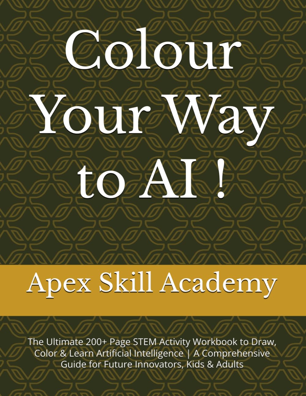 Colour Your Way to AI !: The Ultimate 200+ Page STEM Activity Workbook to Draw, Color & Learn Artificial Intelligence | A Comprehensive Guide for Future Innovators, Kids & Adults