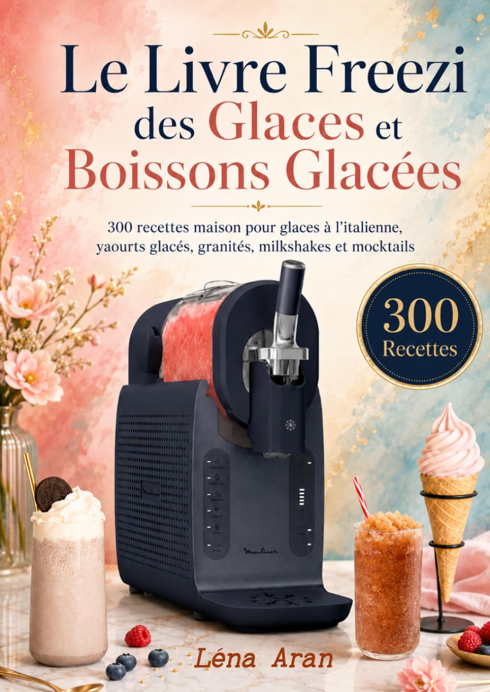 Le Livre Freezi des Glaces et Boissons Glacées 300 recettes maison pour glaces à l’italienne, yaourts glacés, granités, milkshakes et mocktails