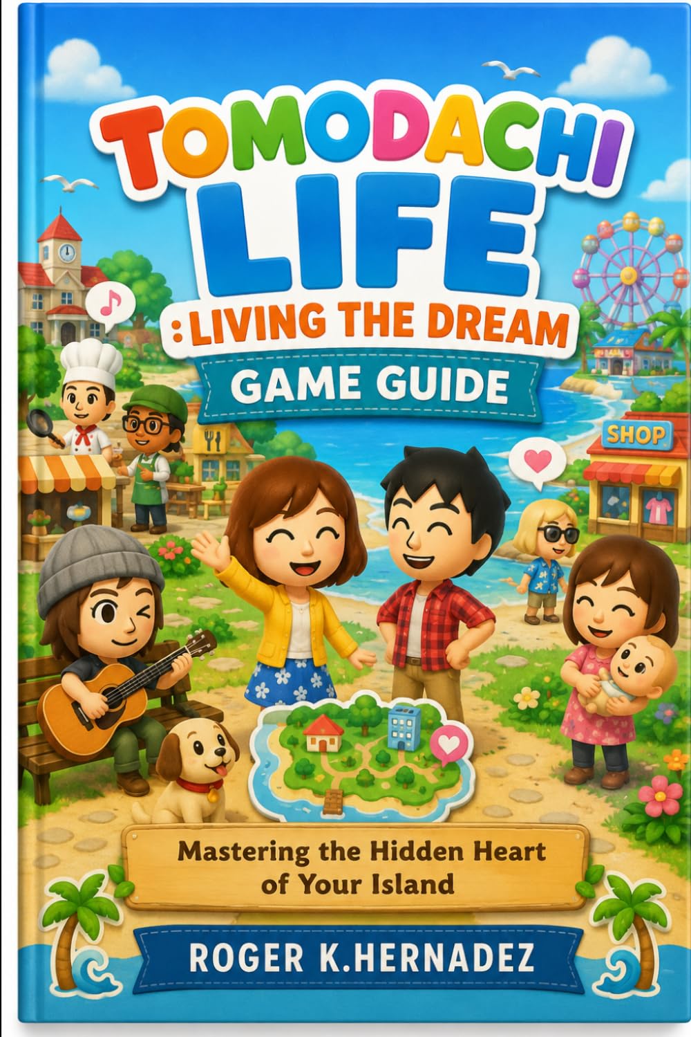 TOMODACHI LIFE :LIVING THE DREAM GAME GUIDE: Mastering the Hidden Heart of Your Island