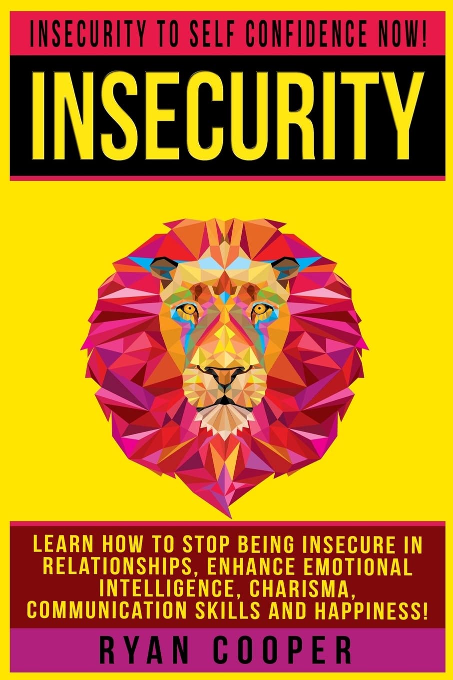 Insecurity: Insecurity To Self Confidence NOW! Learn How To Stop Being Insecure In Relationships, Enhance Emotional Intelligence, Charisma, Communication Skills And Happiness!