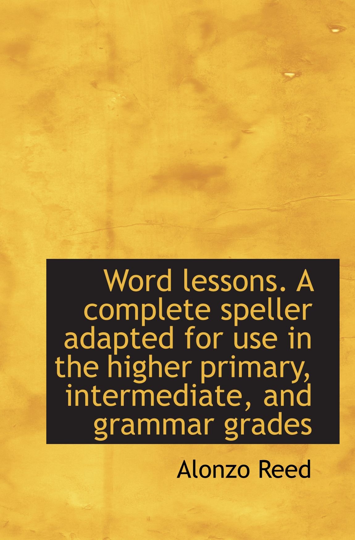 Word lessons. A complete speller adapted for use in the higher primary, intermediate, and grammar gr