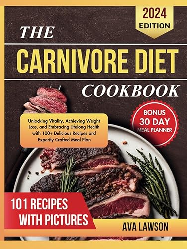 The Carnivore Diet Cookbook: Unlocking Vitality, Achieving Weight Loss, and Embracing Lifelong Health with 100+ Delicious Recipes and Expertly Crafted Meal Plan
