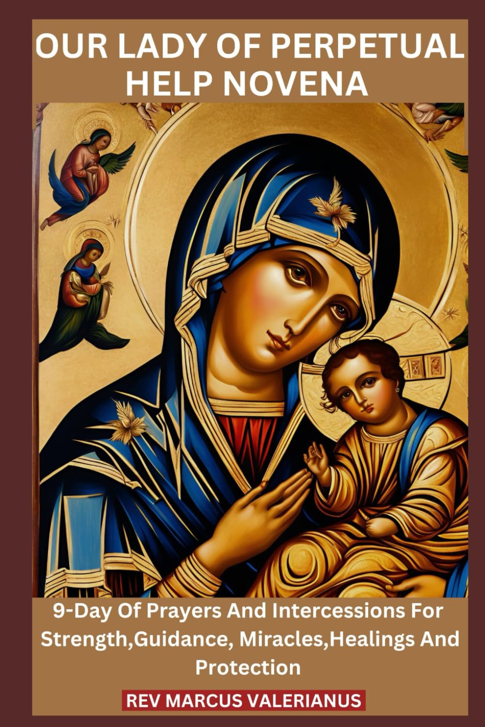 OUR LADY OF PERPETUAL HELP NOVENA: 9-Day Of Prayers And Intercessions For Strength,Guidance, Miracles,Healings And Protection