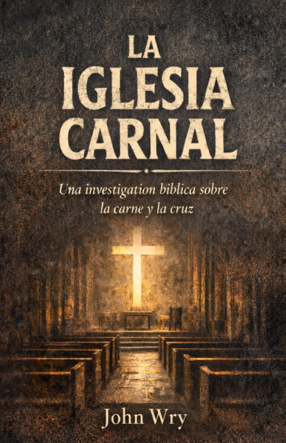 La Iglesia Carnal: Una investigación bíblica sobre la carne y la cruz