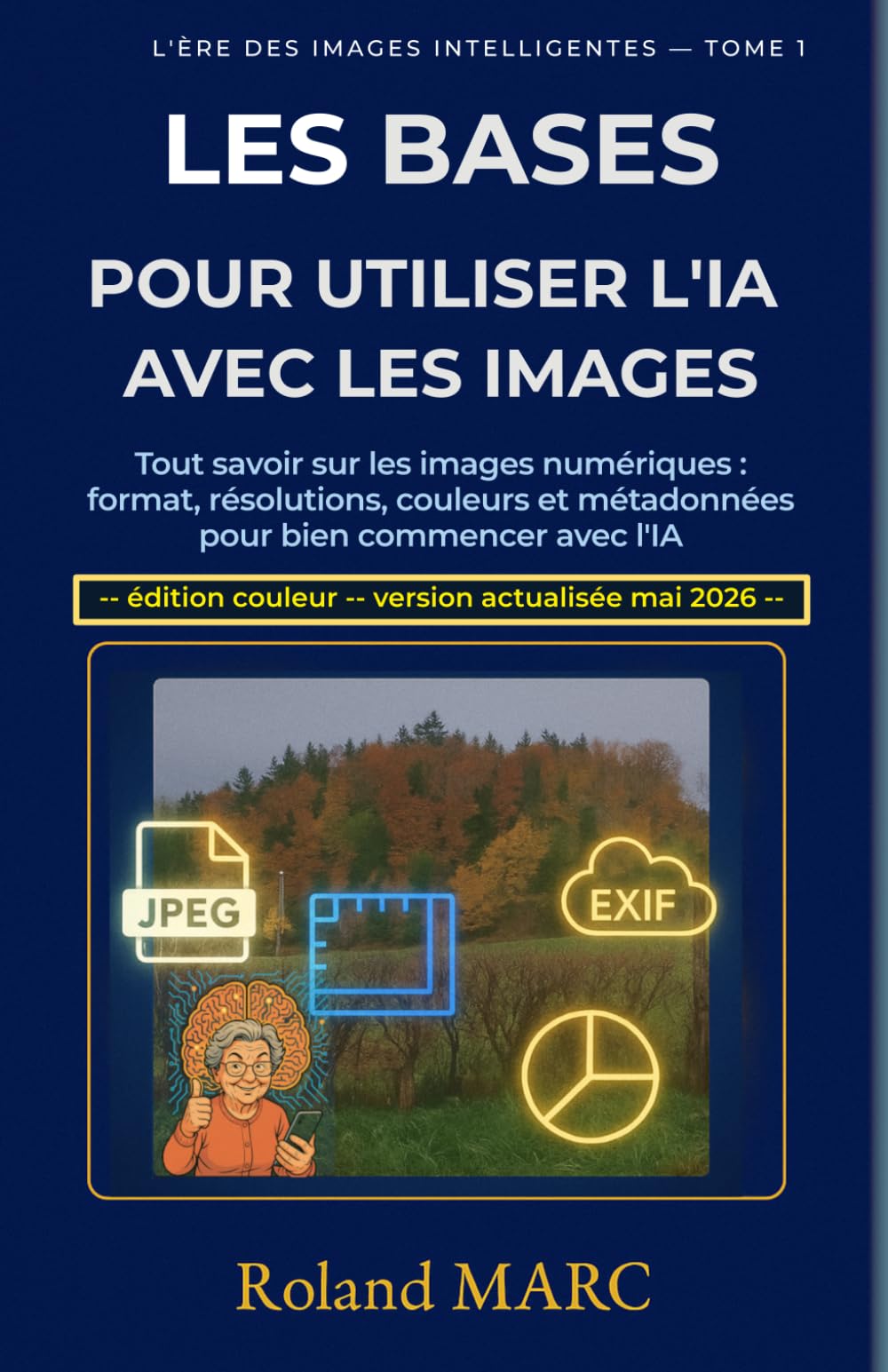 Les bases pour utiliser l’IA avec les images: Tout savoir sur les images numériques : formats, résolutions, couleurs et métadonnées pour bien commencer avec l’IA (L’ÈRE DES IMAGES INTELLIGENTES)