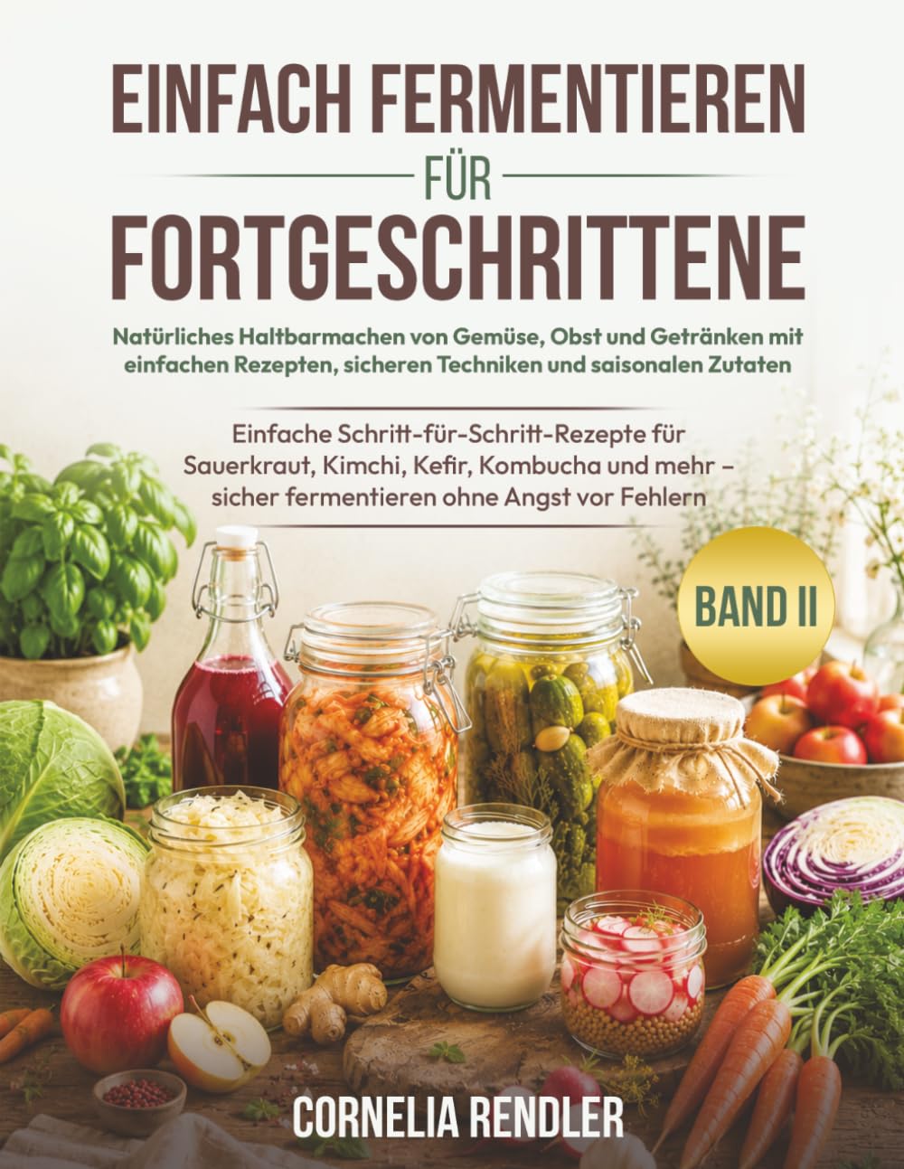 Einfach Fermentieren für Fortgeschrittene: Natürliches Haltbarmachen von Gemüse, Obst und Getränken mit einfachen Rezepten, sicheren Techniken und ... Sauerkraut, Kimchi, Kefir, Kombucha und mehr