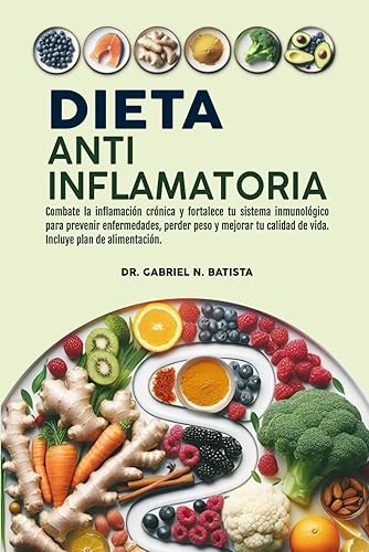 Dieta Antiinflamatoria Combate la inflamación crónica y fortalece tu sistema inmunológico para prevenir enfermedades, perder peso y mejorar tu ...
