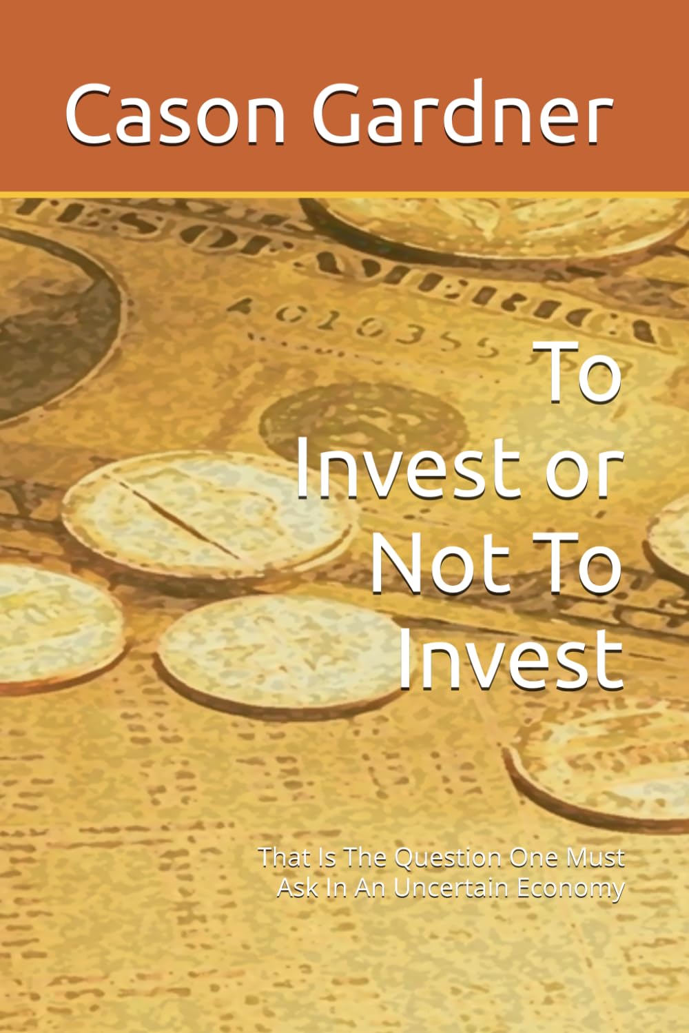To Invest or Not To Invest: That Is The Question One Must Ask In An Uncertain Economy (The Basics of the Economy)