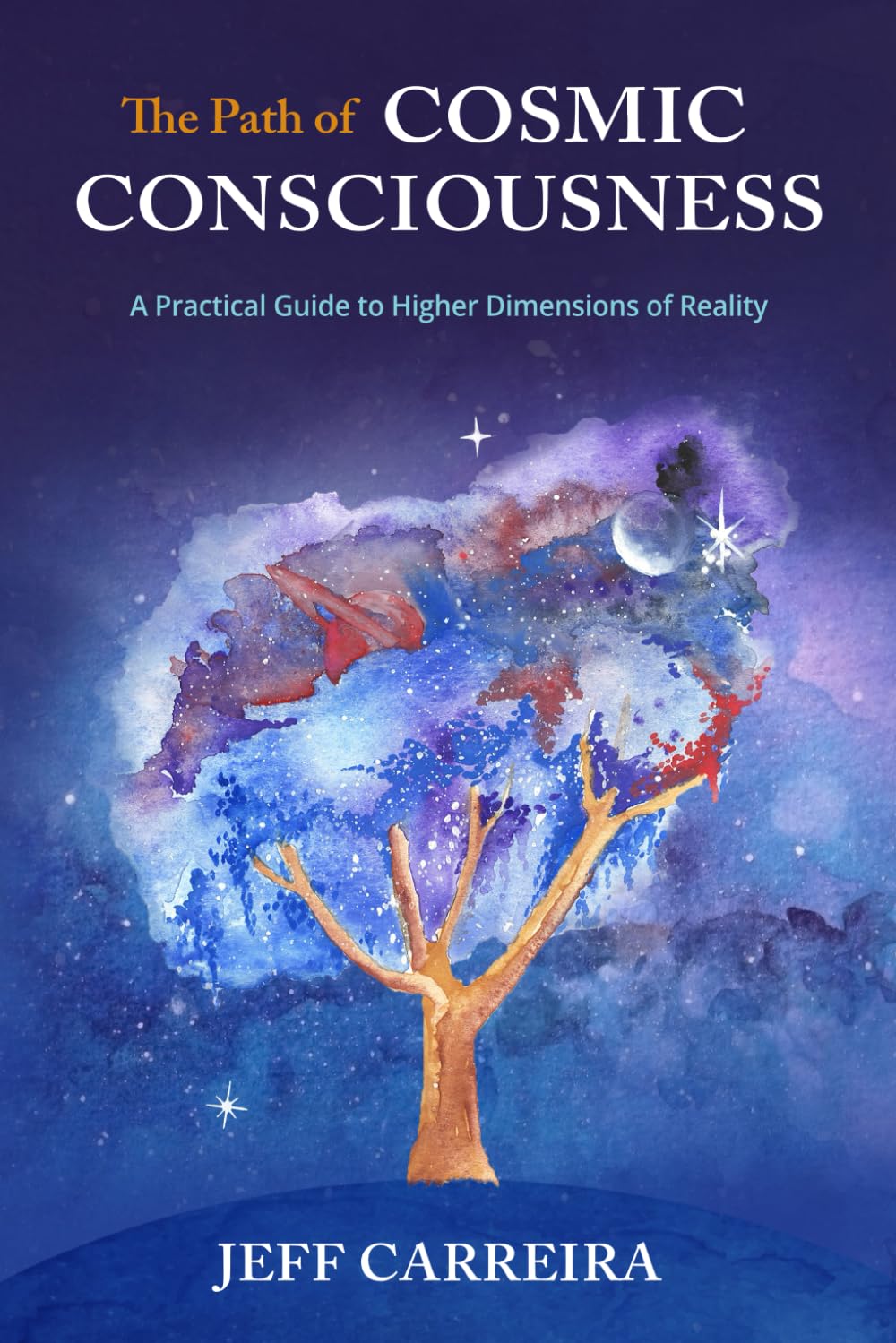The Path of Cosmic Consciousness: A Practical Guide to Higher Dimensions of Reality (The Mystical Philosophy of Jeff Carreira) Paperback – December 2, 2022