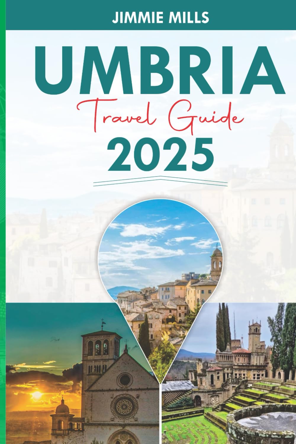 UMBRIA TRAVEL GUIDE 2025: Explore Through Italy's Green Heart: Discover Florence, Assisi, Hidden Gems and Culinary Delights