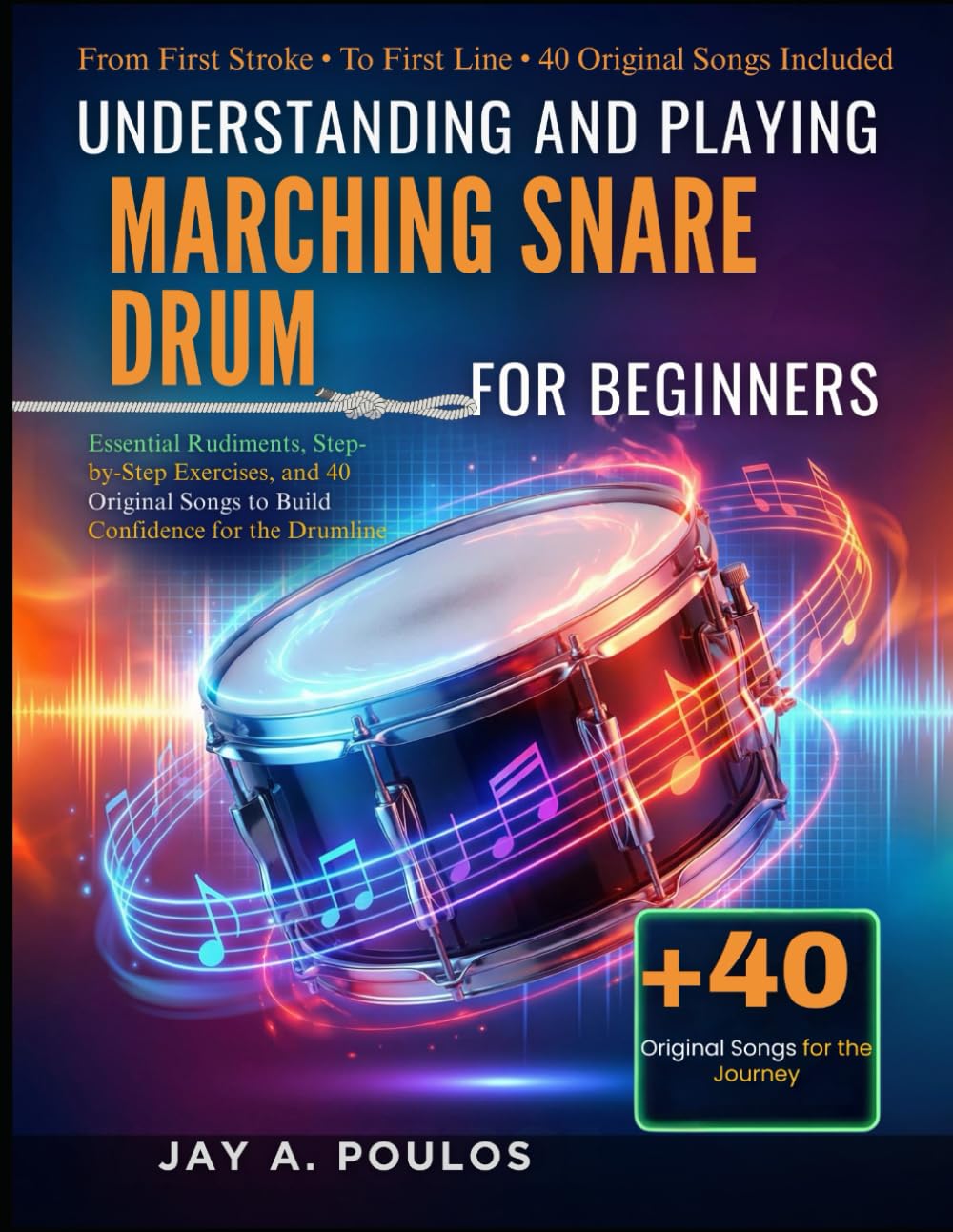 UNDERSTANDING AND PLAYING MARCHING SNARE DRUM FOR BEGINNERS: Essential Rudiments, Step-by-Step Exercises, and 40 Original Songs to Build Confidence for the Drumline