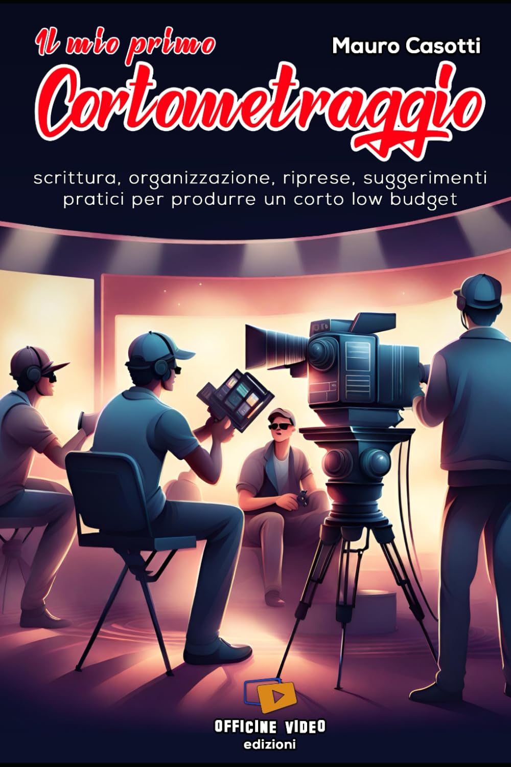 Il mio primo cortometraggio: scrittura, organizzazione, riprese e suggerimenti pratici per produrre un corto low budget