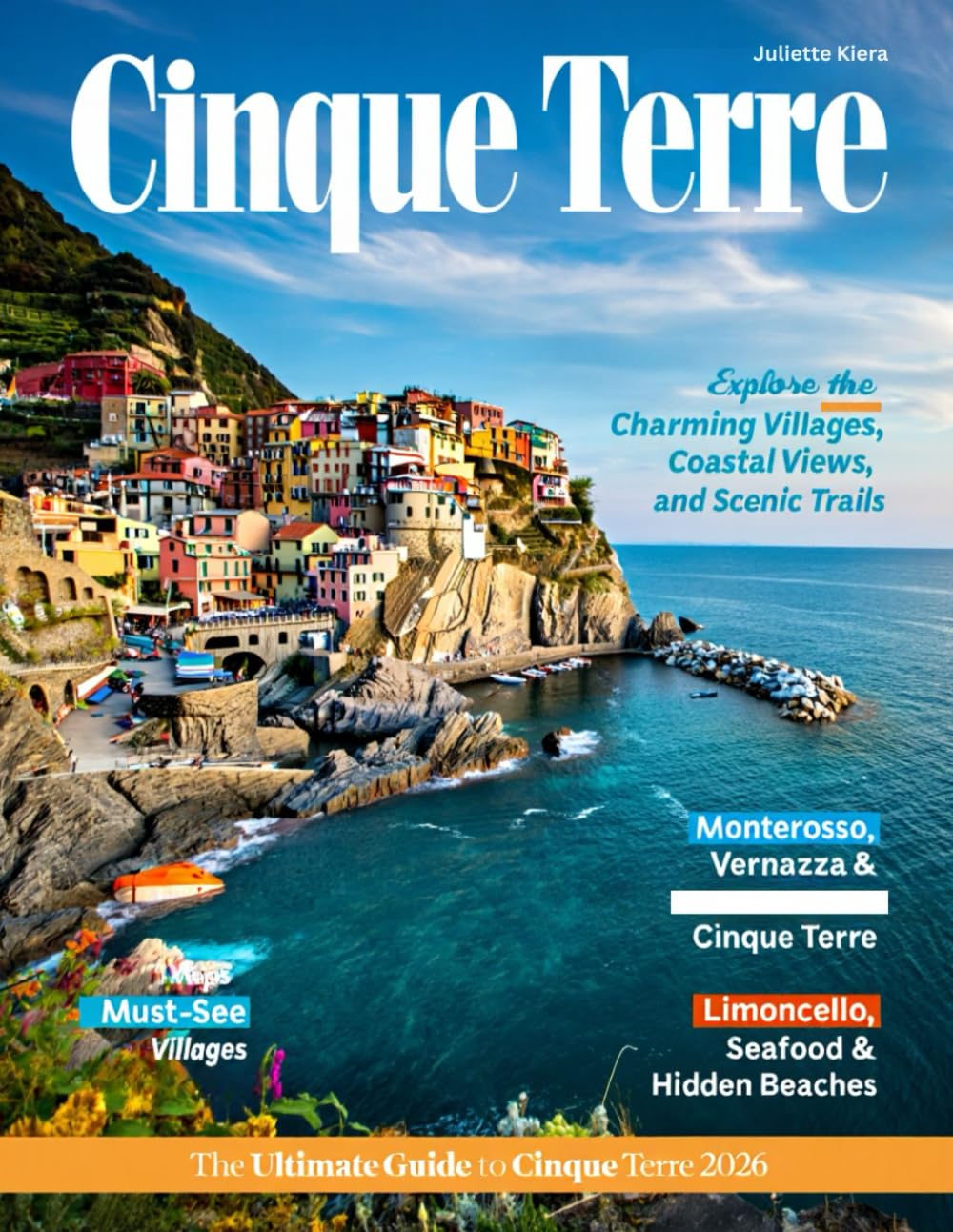 CINQUE TERRE TRAVEL GUIDE 2026: A 2026 Guide to Italy’s Coastal Charm, Colorful Villages, and Scenic Trails by Juliette Kiera