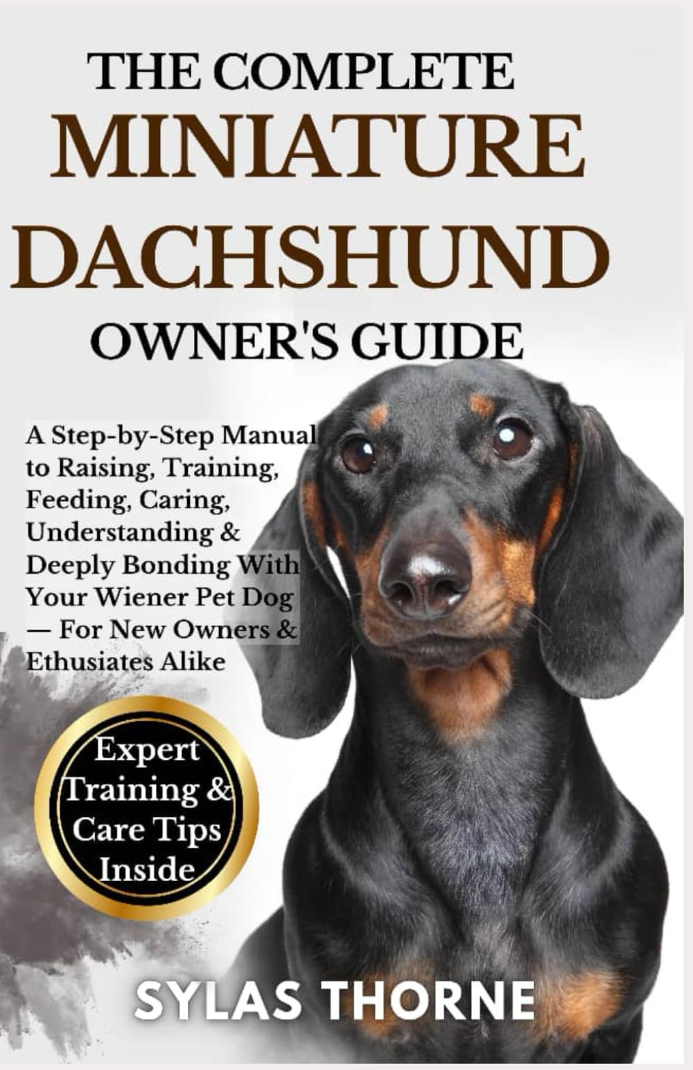 The Complete Miniature Dachshund Owner’s Guide: A Step-By-Step Manual To Raising, Training, Feeding, Caring, Understanding & Deeply Bonding With Your ... Pet Dog — For New Owners & Enthusiasts Alike