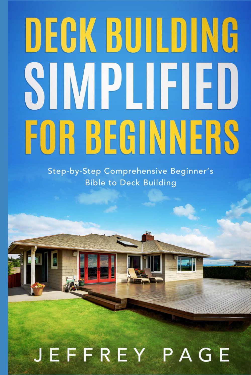 Deck Building Simplified for Beginners: Step-by-Step Comprehensive Beginner’s Bible to Deck Building