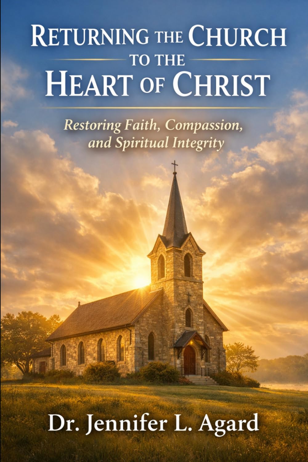 RETURNING THE CHURCH TO THE HEART OF CHRIST: Restoring Faith, Compassion, and Spiritual Integrity