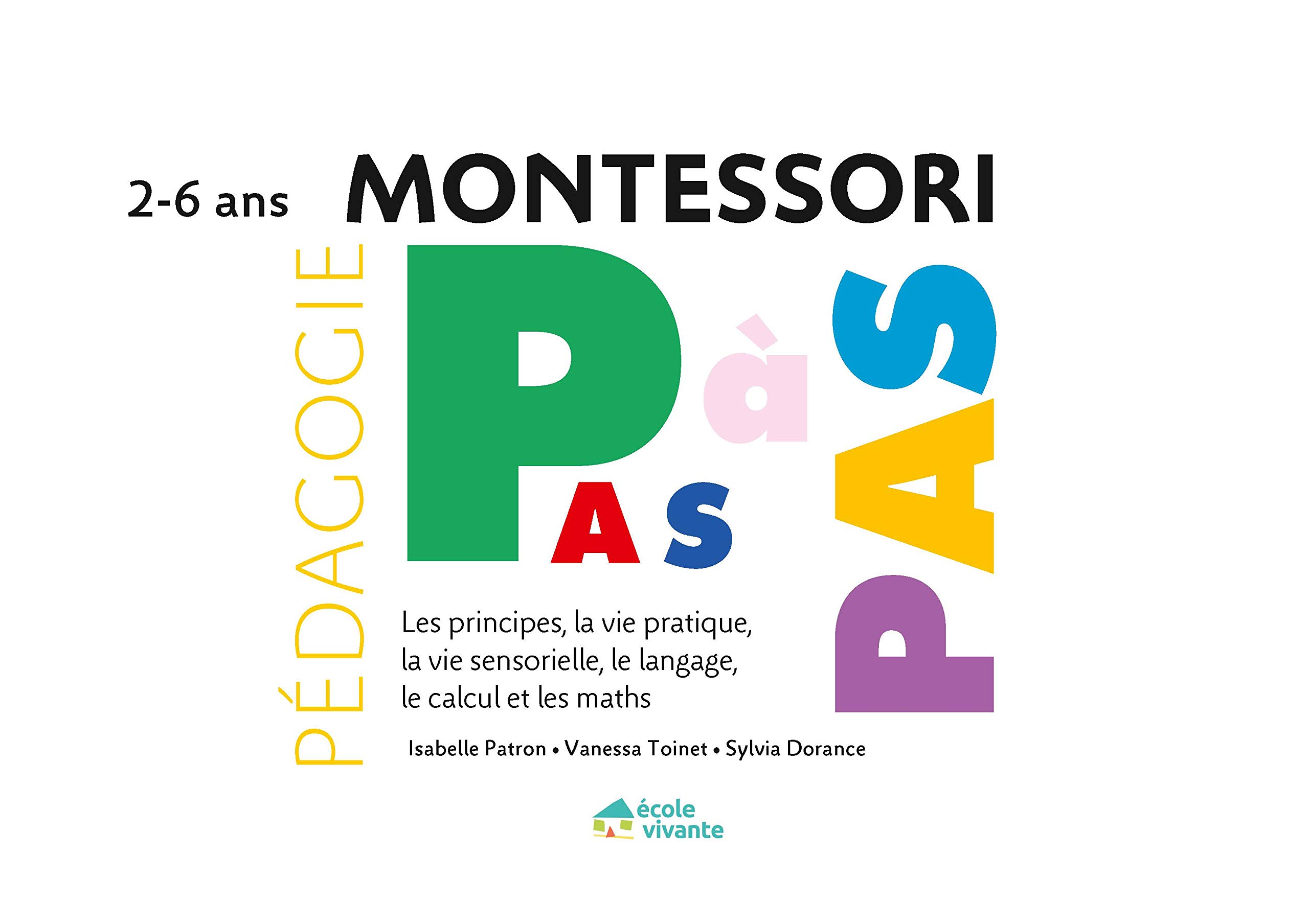 Montessori Pas à Pas : Principes, Vie pratique, Vie sensorielle, Langage, Calcul et Maths 2 - 6 ans