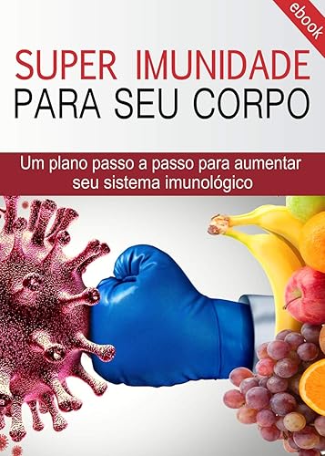 SUPER IMUNIDADE PARA SEU CORPO: Um plano passo a passo para aumentar sua imunidade