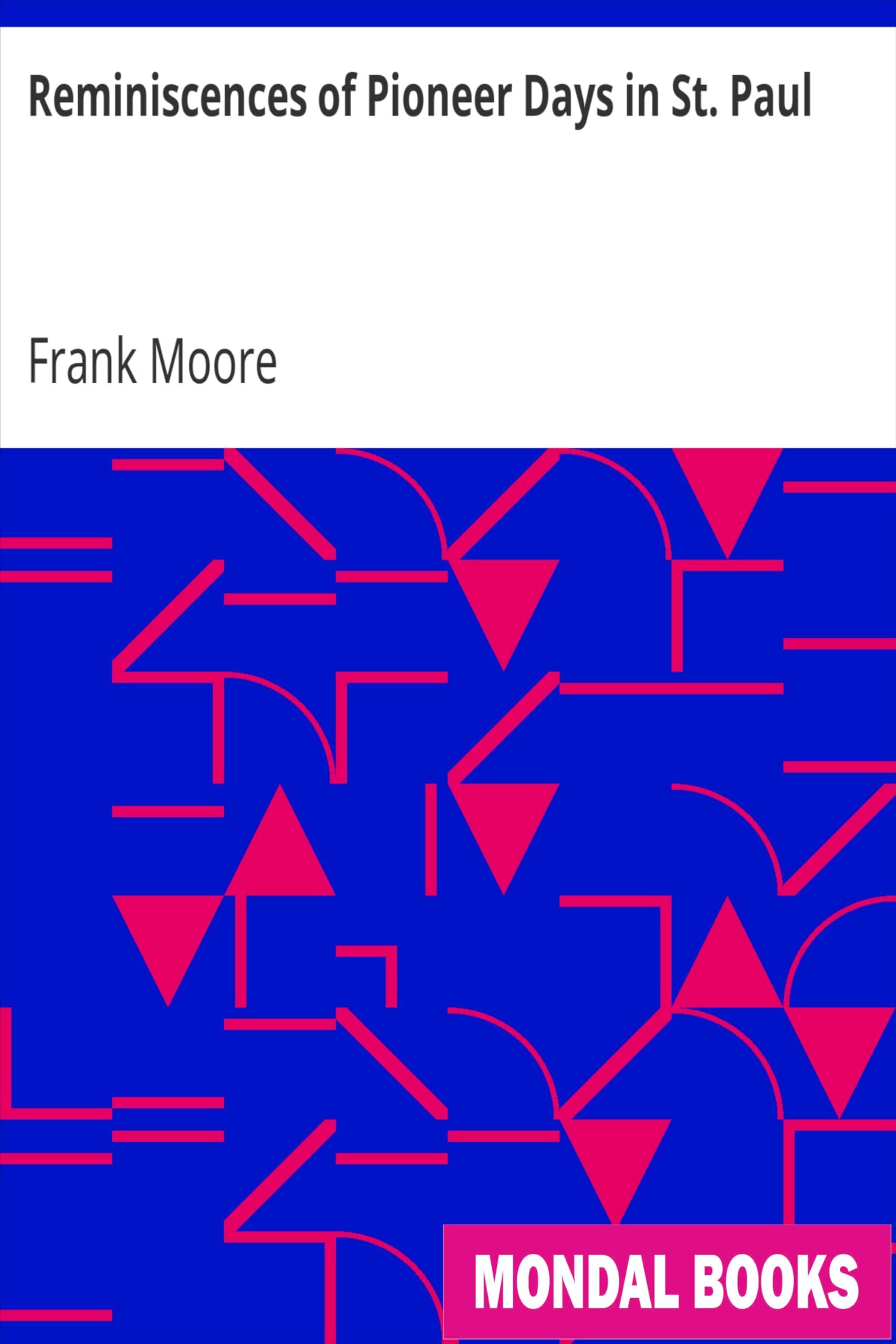 Reminiscences of Pioneer Days in St. Paul by Frank Moore (MB10146) Reprint Edition by Mondal Books