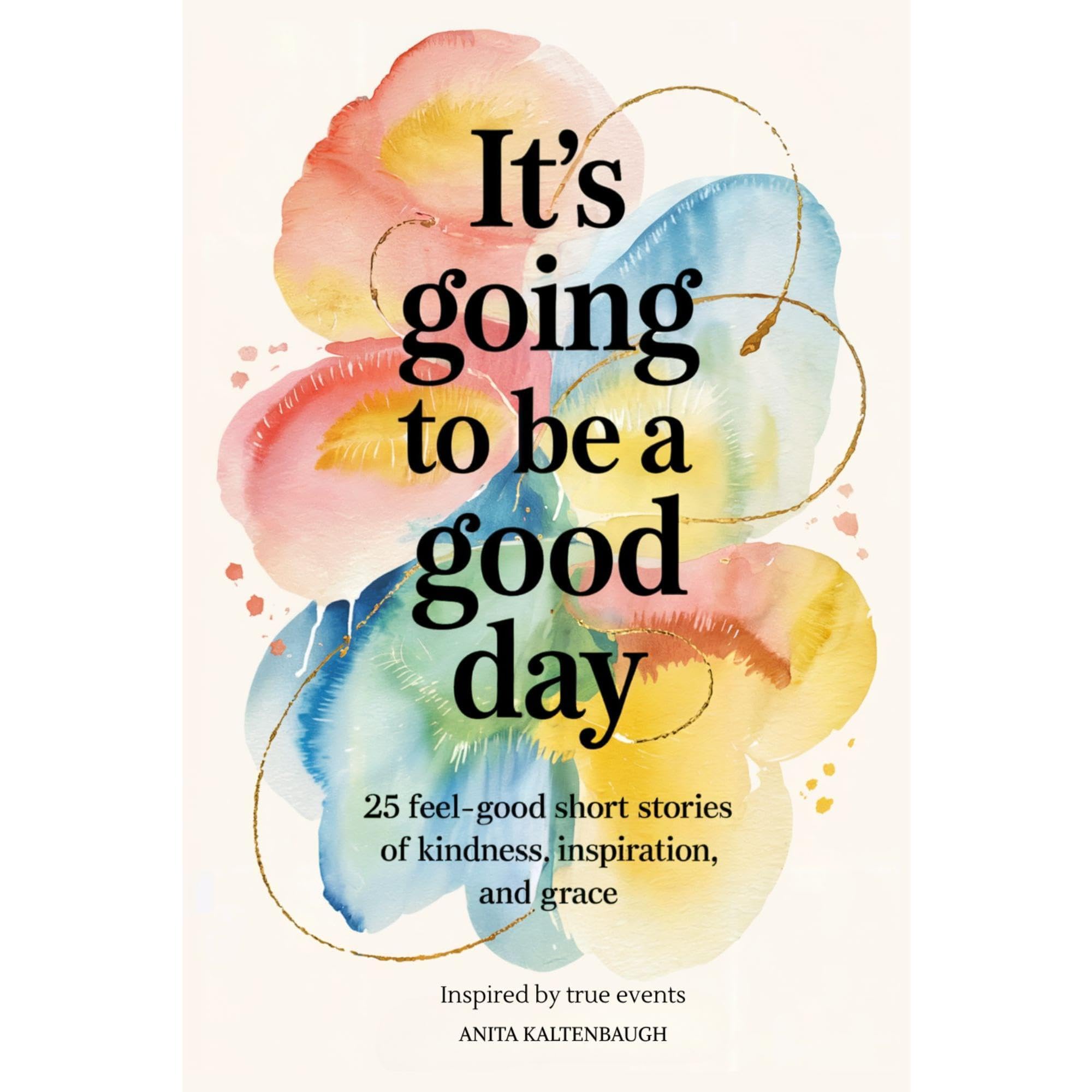 It's Going to Be a Good Day: 25 Feel-Good Short Stories of Kindness, Inspiration, and Grace