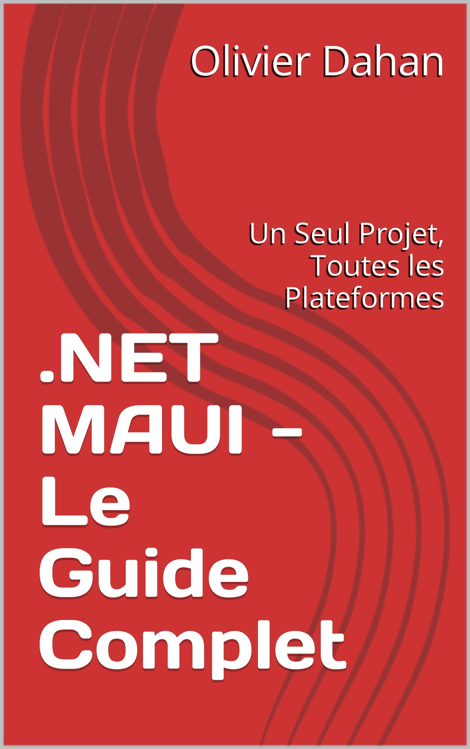 .NET MAUI - Le Guide Complet: Un Seul Projet, Toutes les Plateformes
